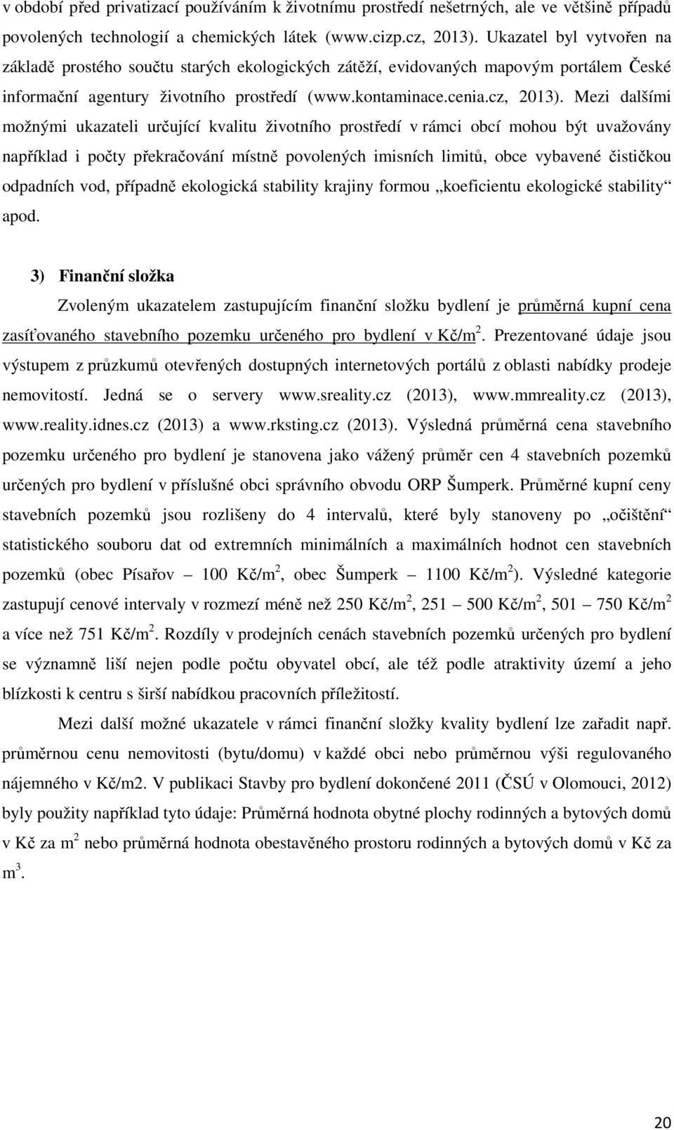 Mezi dalšími možnými ukazateli určující kvalitu životního prostředí v rámci obcí mohou být uvažovány například i počty překračování místně povolených imisních limitů, obce vybavené čističkou