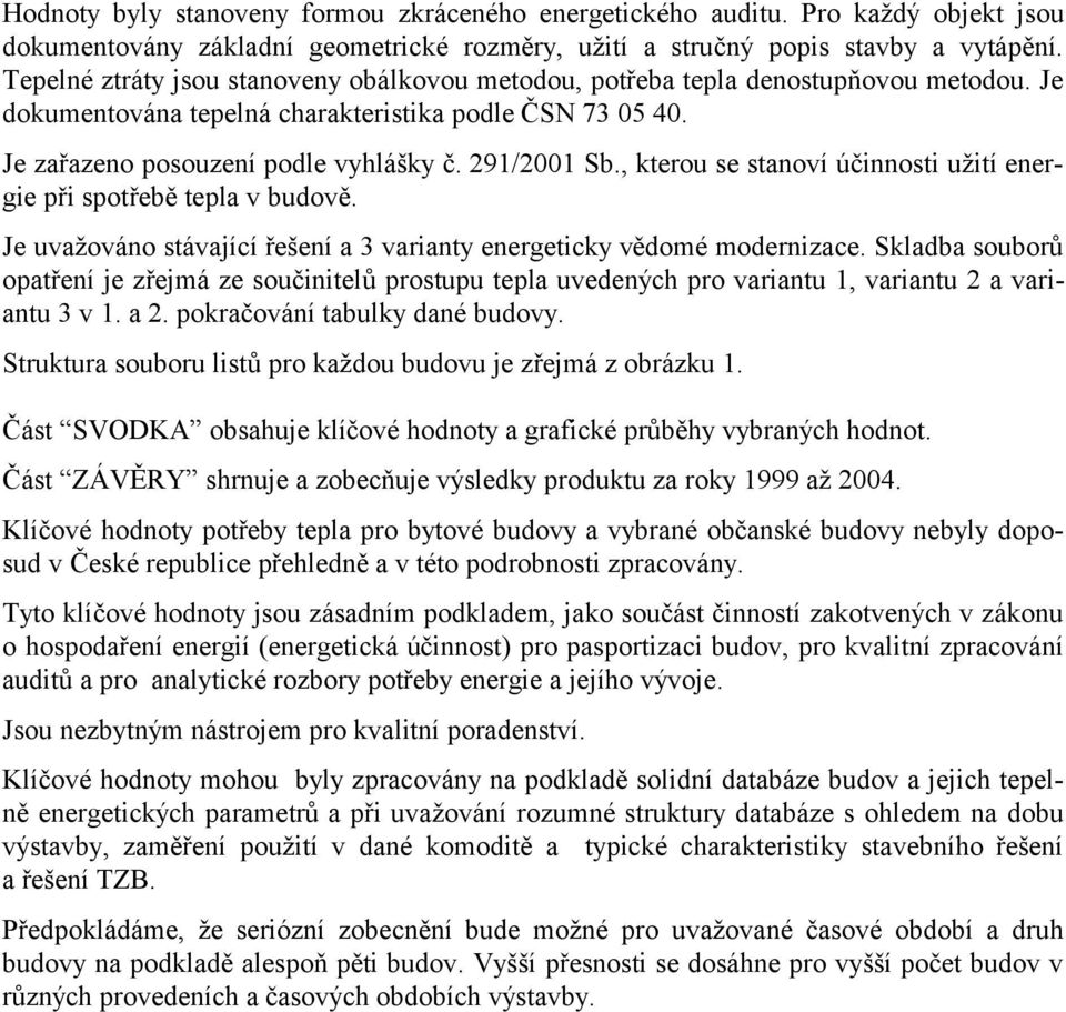 , kterou se stanoví účinnosti užití při spotřebě tepla v budově. Je uvažováno stávající řešení a 3 varianty energeticky vědomé modernizace.