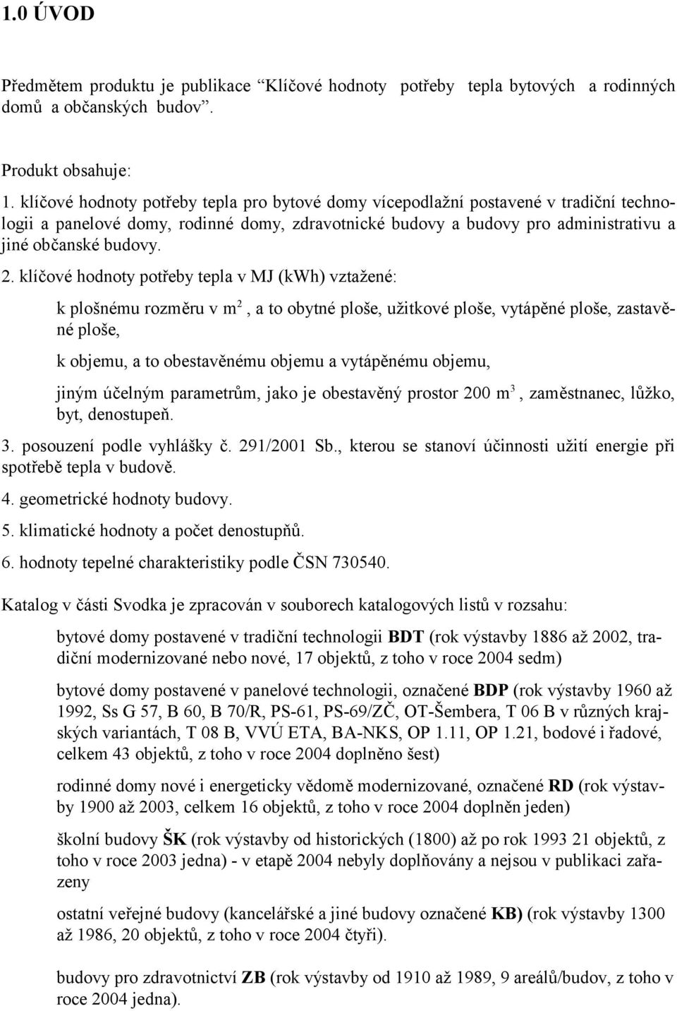 klíčové hodnoty potřeby tepla v MJ (kwh) vztažené: k plošnému rozměru v m 2, a to obytné ploše, užitkové ploše, vytápěné ploše, zastavěné ploše, k objemu, a to obestavěnému objemu a vytápěnému