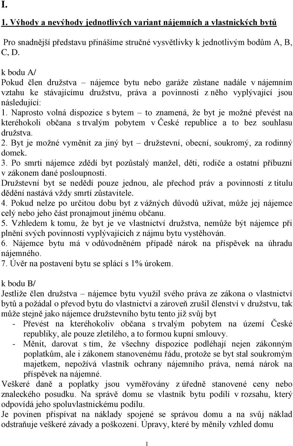 Naprosto volná dispozice s bytem to znamená, ţe byt je moţné převést na kteréhokoli občana s trvalým pobytem v České republice a to bez souhlasu druţstva. 2.