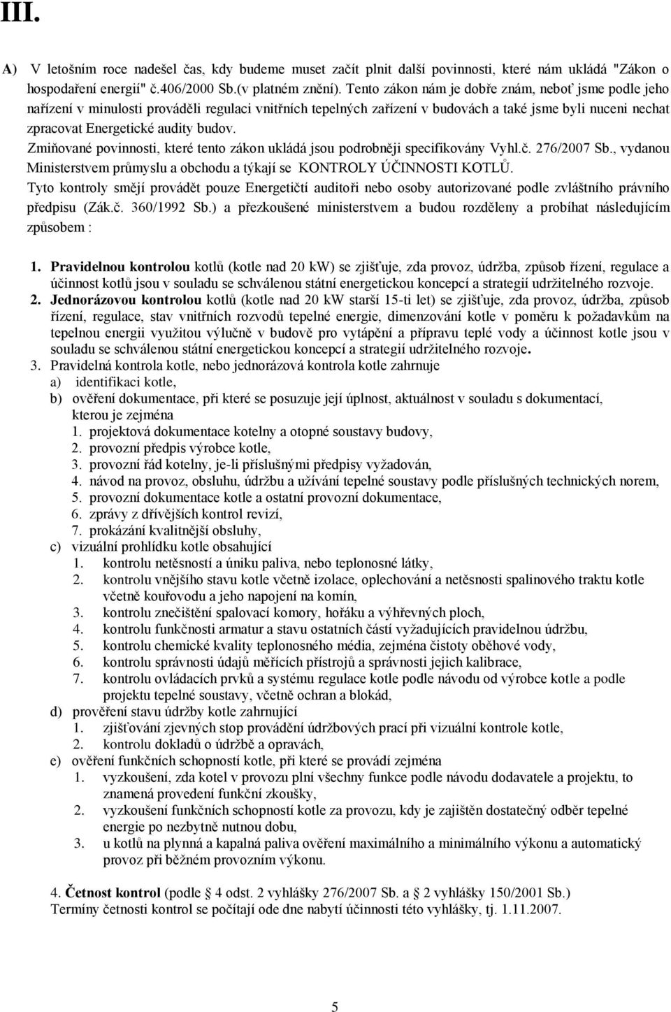 Zmiňované povinnosti, které tento zákon ukládá jsou podrobněji specifikovány Vyhl.č. 276/2007 Sb., vydanou Ministerstvem průmyslu a obchodu a týkají se KONTROLY ÚČINNOSTI KOTLŮ.