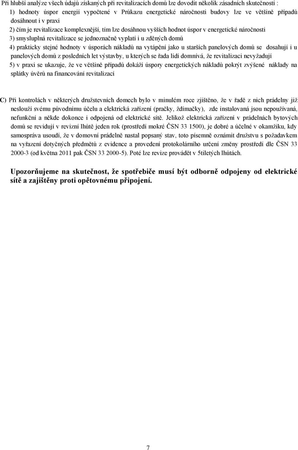 prakticky stejné hodnoty v úsporách nákladů na vytápění jako u starších panelových domů se dosahují i u panelových domů z posledních let výstavby, u kterých se řada lidí domnívá, ţe revitalizaci