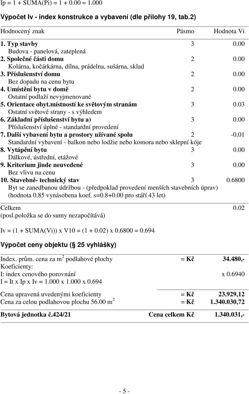 Orientace obyt.místností ke světovým stranám 3 0.03 Ostatní světové strany - s výhledem 6. Základní příslušenství bytu a) 3 0.00 Příslušenství úplné - standardní provedení 7.