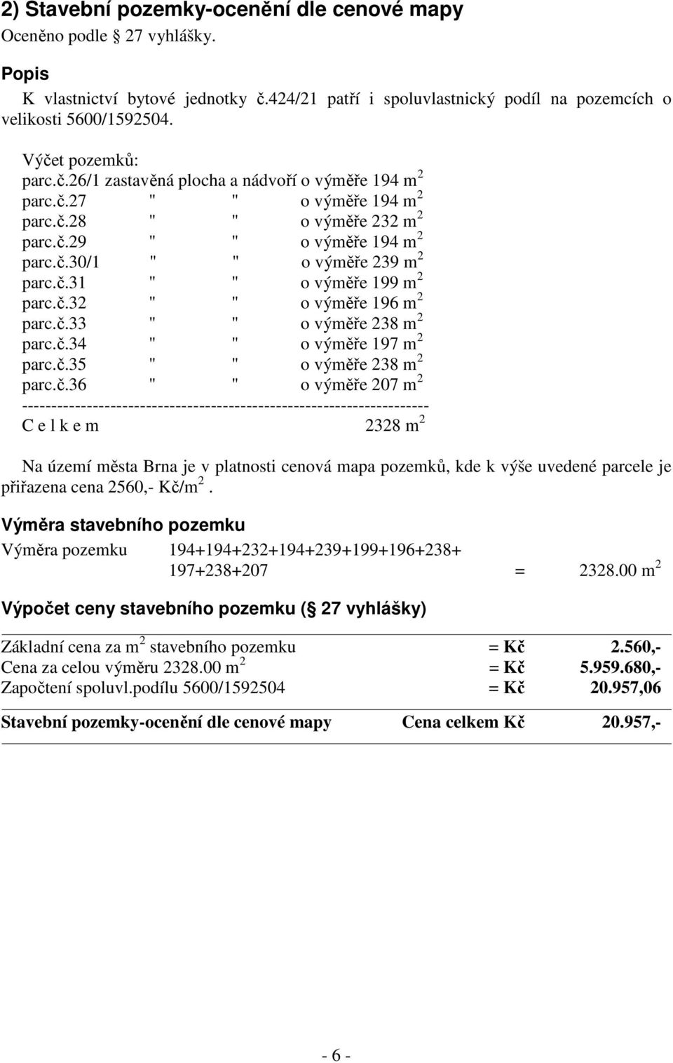 č.31 " " o výměře 199 m 2 parc.č.32 " " o výměře 196 m 2 parc.č.33 " " o výměře 238 m 2 parc.č.34 " " o výměře 197 m 2 parc.č.35 " " o výměře 238 m 2 parc.č.36 " " o výměře 207 m 2