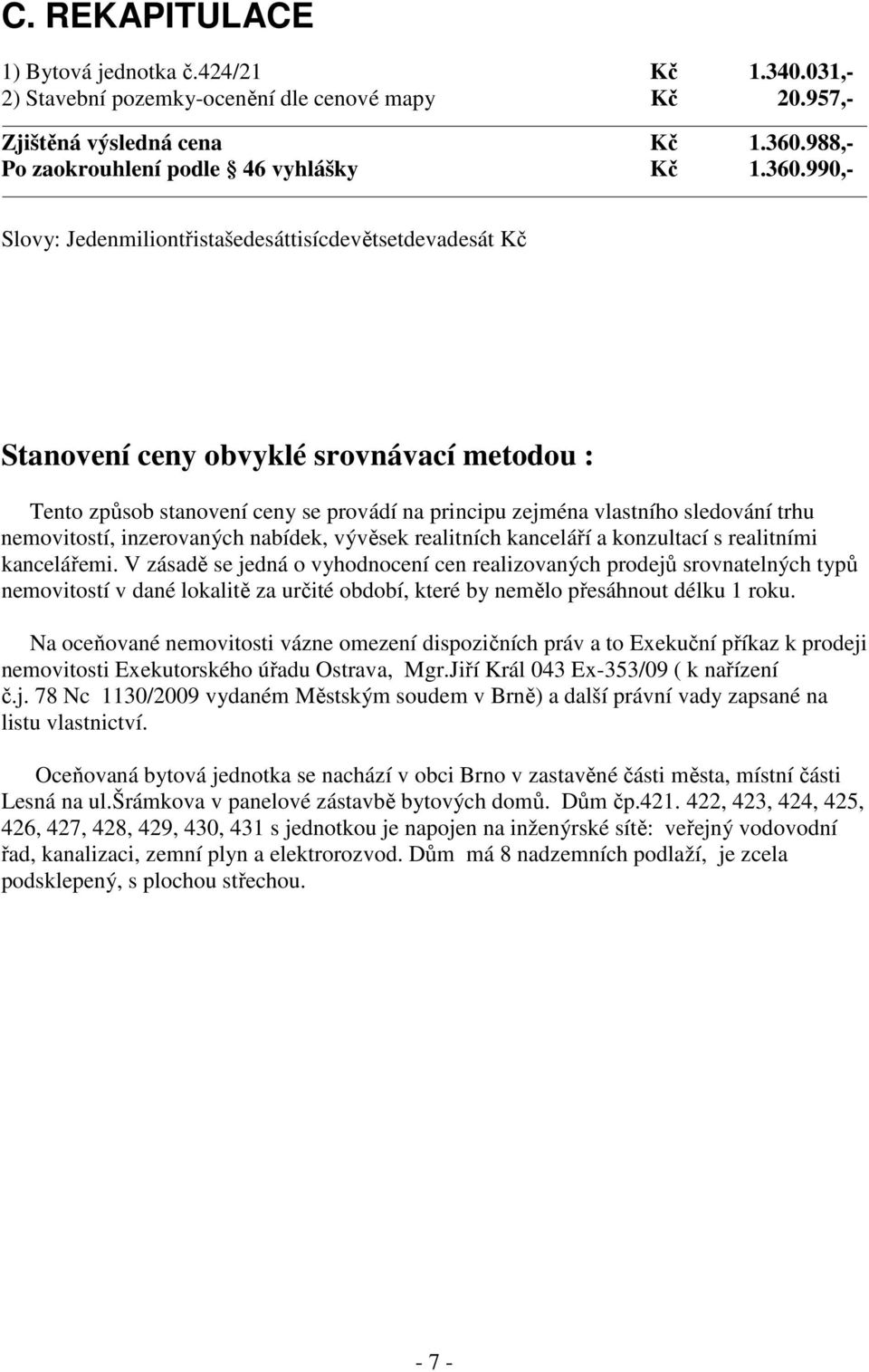 990,- Slovy: Jedenmiliontřistašedesáttisícdevětsetdevadesát Kč Stanovení ceny obvyklé srovnávací metodou : Tento způsob stanovení ceny se provádí na principu zejména vlastního sledování trhu