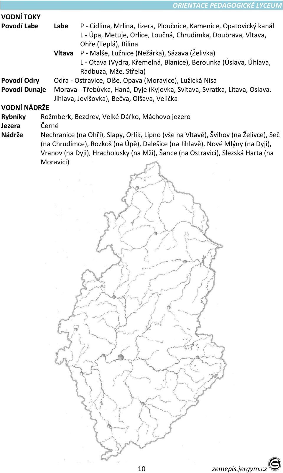 Nisa Morava - Třebůvka, Haná, Dyje (Kyjovka, Svitava, Svratka, Litava, Oslava, Jihlava, Jevišovka), Bečva, Olšava, Velička VODNÍ NÁDRŽE Rybníky Rožmberk, Bezdrev, Velké Dářko, Máchovo jezero Jezera