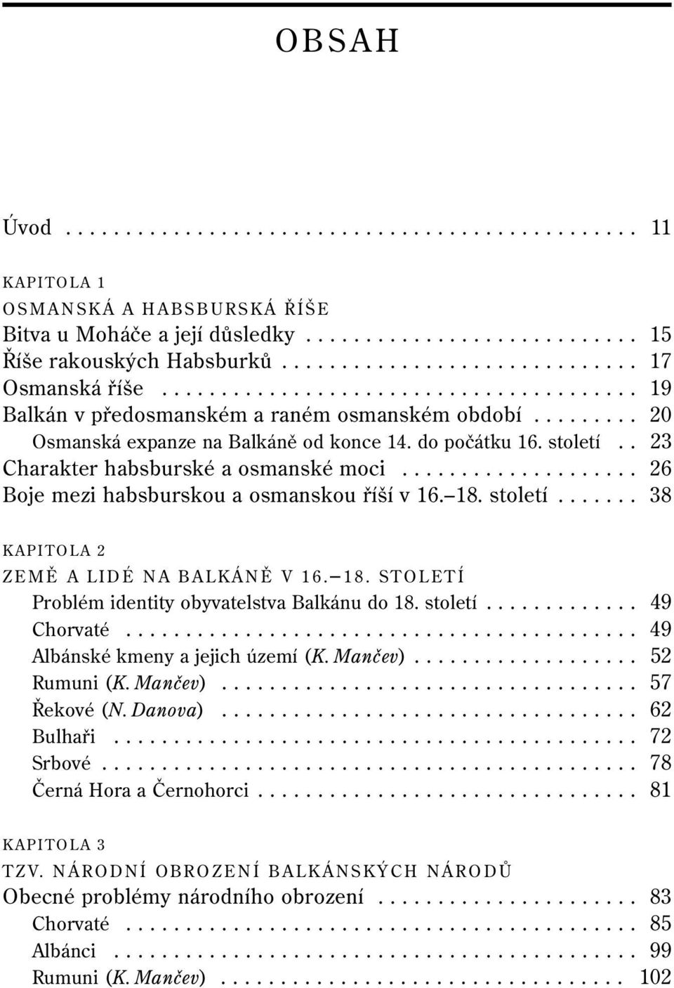 do počátku 16. století.. 23 Charakter habsburské a osmanské moci.................... 26 Boje mezi habsburskou a osmanskou říší v 16. 18. století....... 38 KAPITOLA 2 ZEMĚ A LIDÉ NA BALKÁNĚ V 16. 18. STOLETÍ Problém identity obyvatelstva Balkánu do 18.