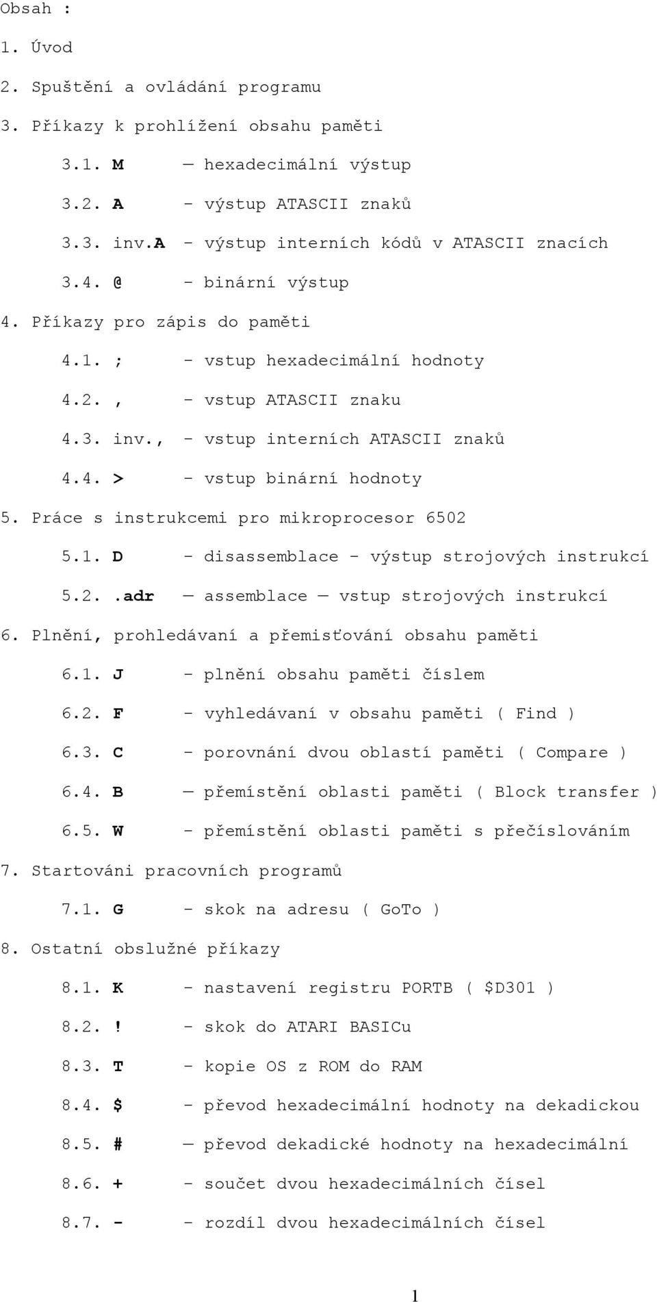 Práce s instrukcemi pro mikroprocesor 6502 5.1. D - disassemblace - výstup strojových instrukcí 5.2..adr assemblace vstup strojových instrukcí 6. Plnění, prohledávaní a přemisťování obsahu paměti 6.1. J - plnění obsahu paměti číslem 6.