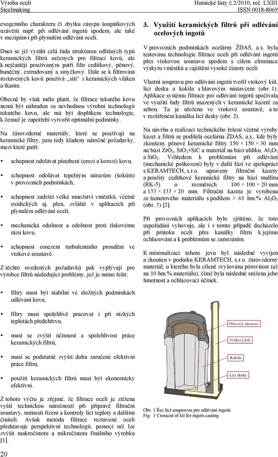 Dále se k filtrování roztavených kovů používá sítí z keramických vláken a tkanin.