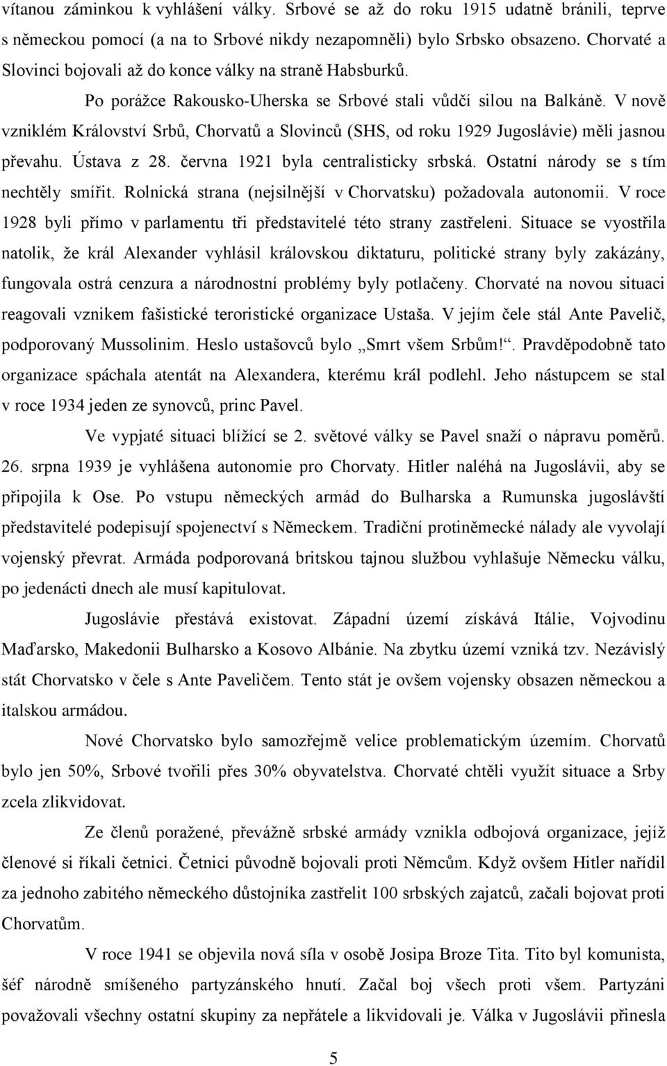 V nově vzniklém Království Srbů, Chorvatů a Slovinců (SHS, od roku 1929 Jugoslávie) měli jasnou převahu. Ústava z 28. června 1921 byla centralisticky srbská. Ostatní národy se s tím nechtěly smířit.