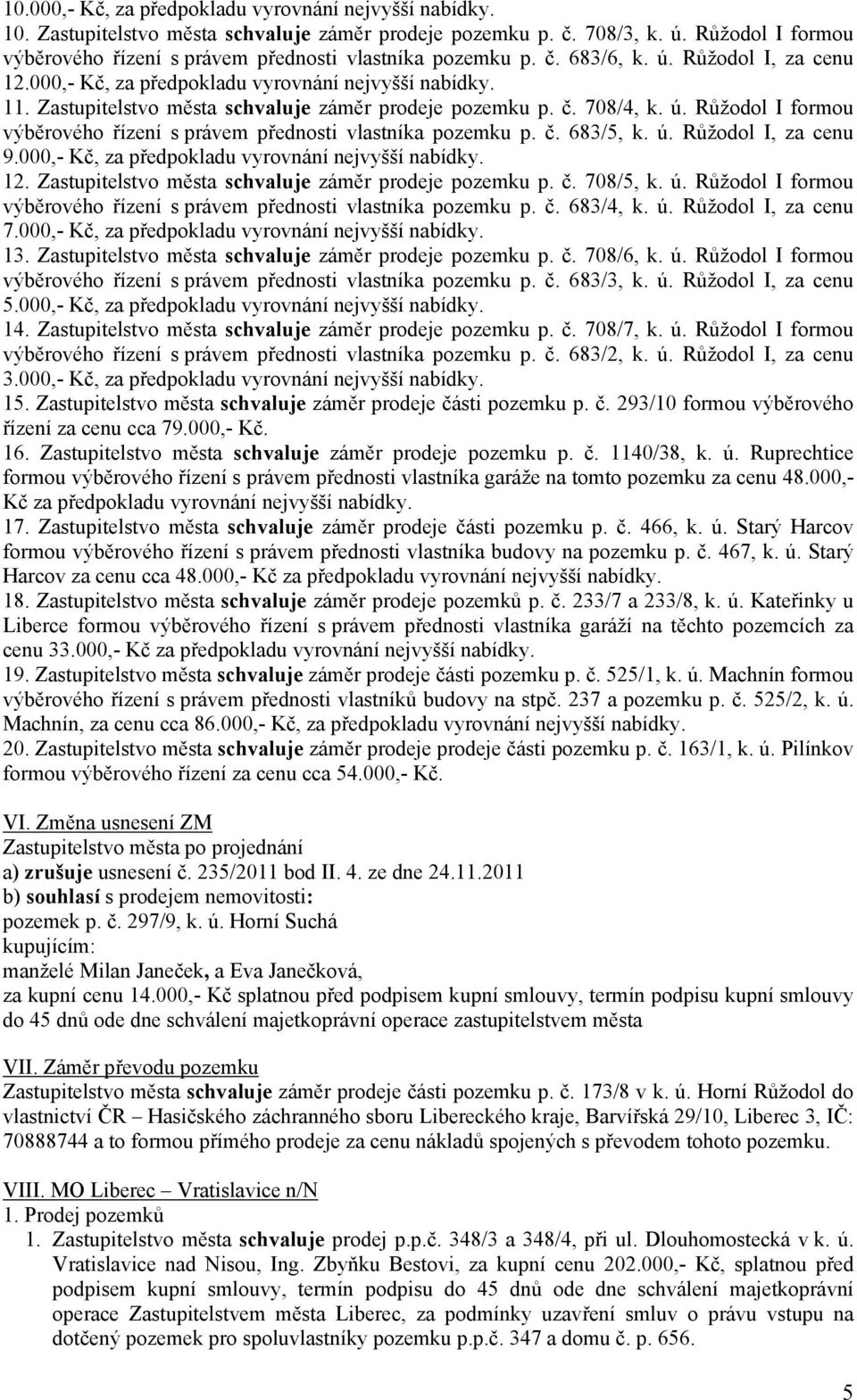 Růžodol I formou výběrového řízení s právem přednosti vlastníka pozemku p. č. 683/5, k. ú. Růžodol I, za cenu 9.000,- Kč, za předpokladu vyrovnání nejvyšší nabídky. 12.