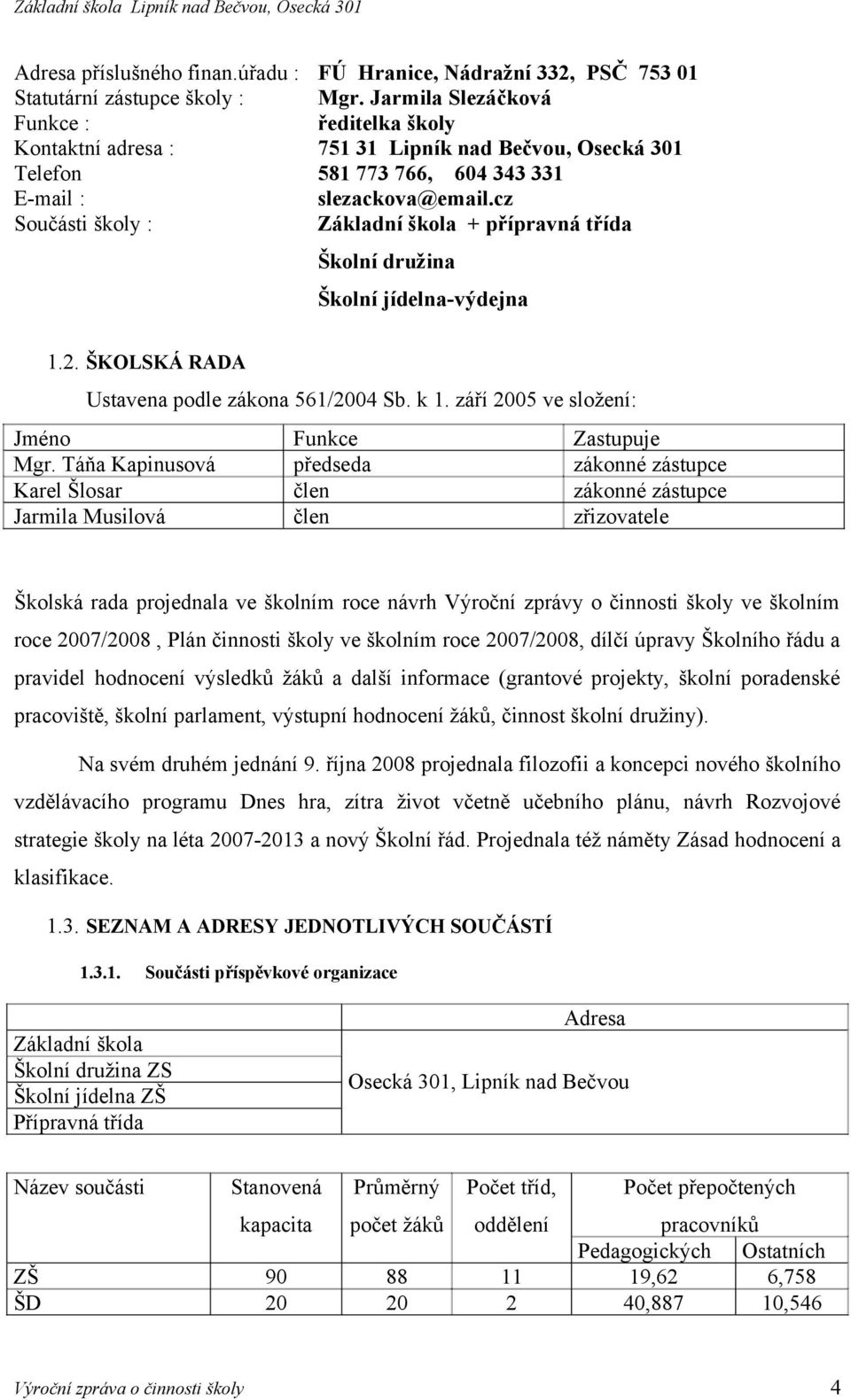 cz Sučásti škly : Základní škla + přípravná třída Šklní družina Šklní jídelna-výdejna 1.2. ŠKOLSKÁ RADA Ustavena pdle zákna 561/2004 Sb. k 1. září 2005 ve slžení: Jmén Funkce Zastupuje Mgr.