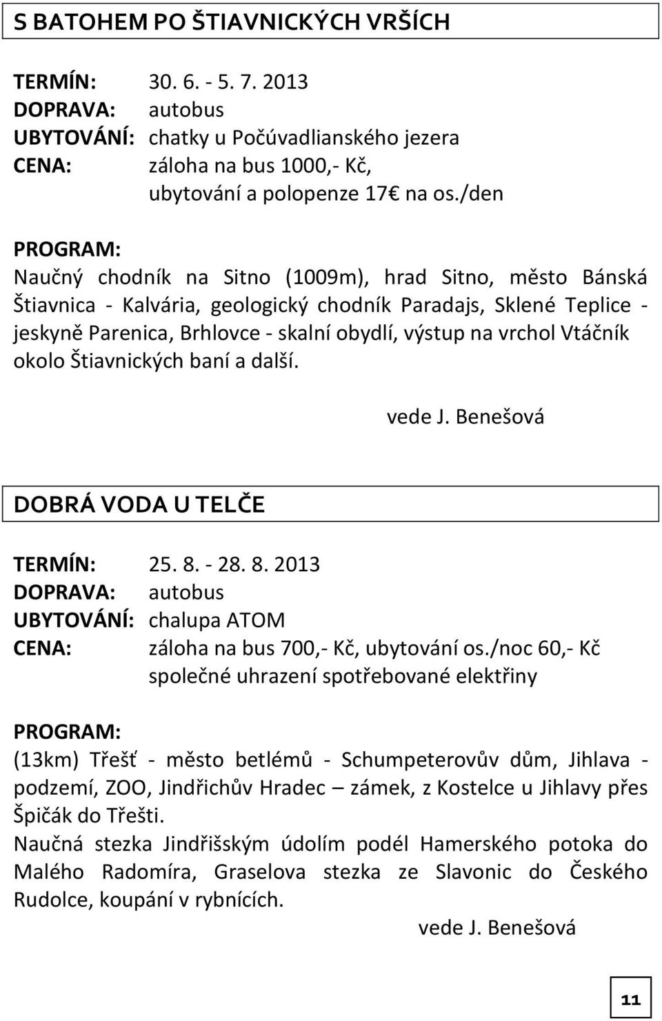 okolo Štiavnických baní a další. vede J. Benešová DOBRÁ VODA U TELČE TERMÍN: 25. 8. - 28. 8. 2013 UBYTOVÁNÍ: chalupa ATOM CENA: záloha na bus 700,- Kč, ubytování os.