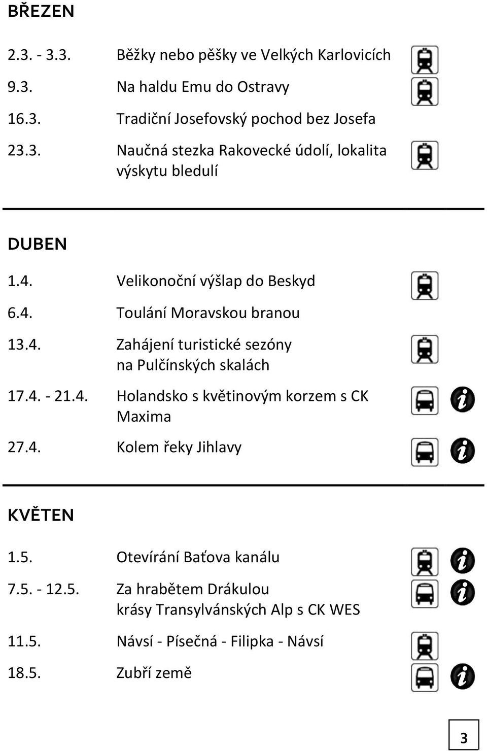 4. Kolem řeky Jihlavy KVĚTEN 1.5. Otevírání Baťova kanálu 7.5. - 12.5. Za hrabětem Drákulou krásy Transylvánských Alp s CK WES 11.5. Návsí - Písečná - Filipka - Návsí 18.