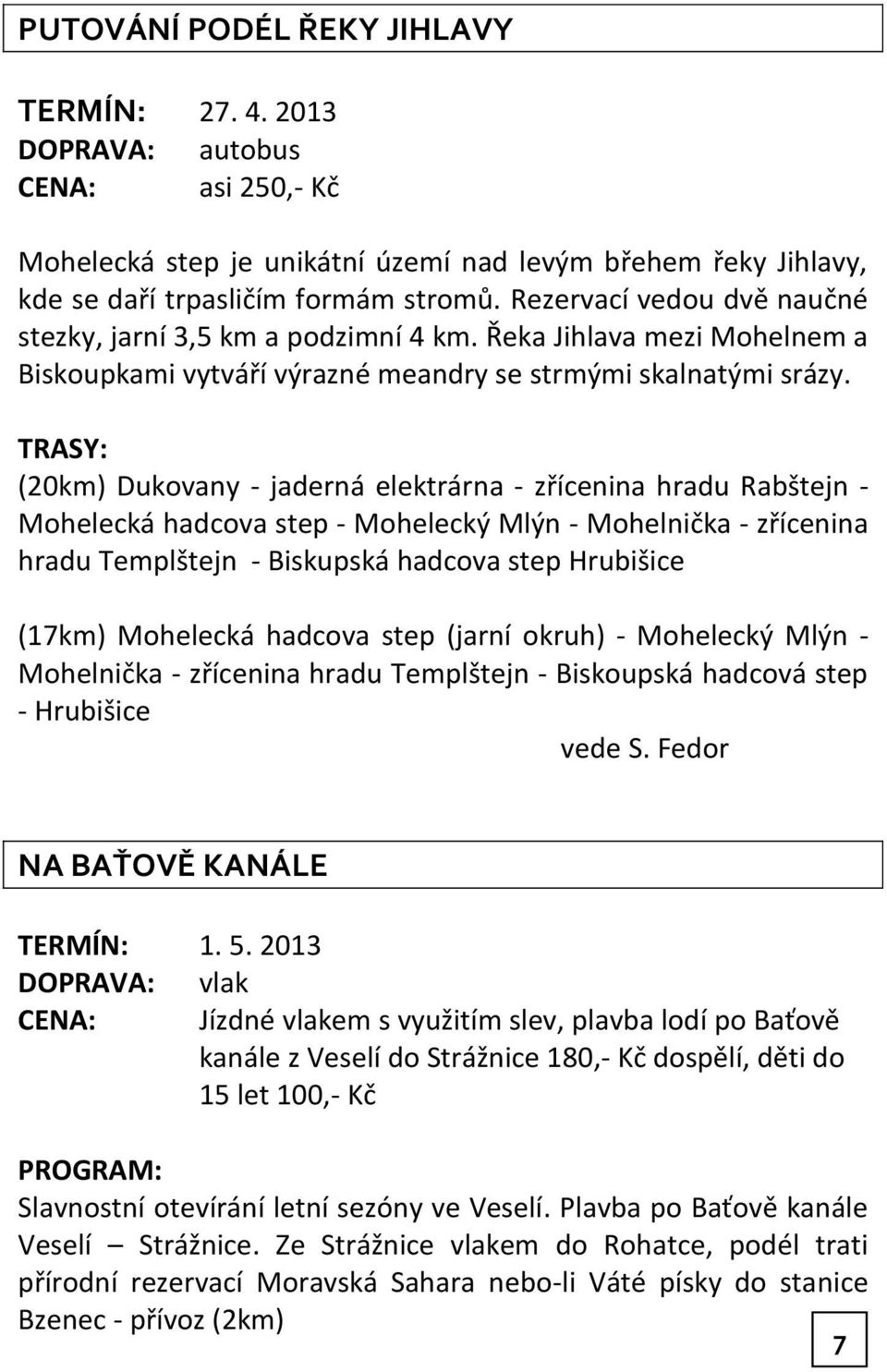 TRASY: (20km) Dukovany - jaderná elektrárna - zřícenina hradu Rabštejn - Mohelecká hadcova step - Mohelecký Mlýn - Mohelnička - zřícenina hradu Templštejn - Biskupská hadcova step Hrubišice (17km)