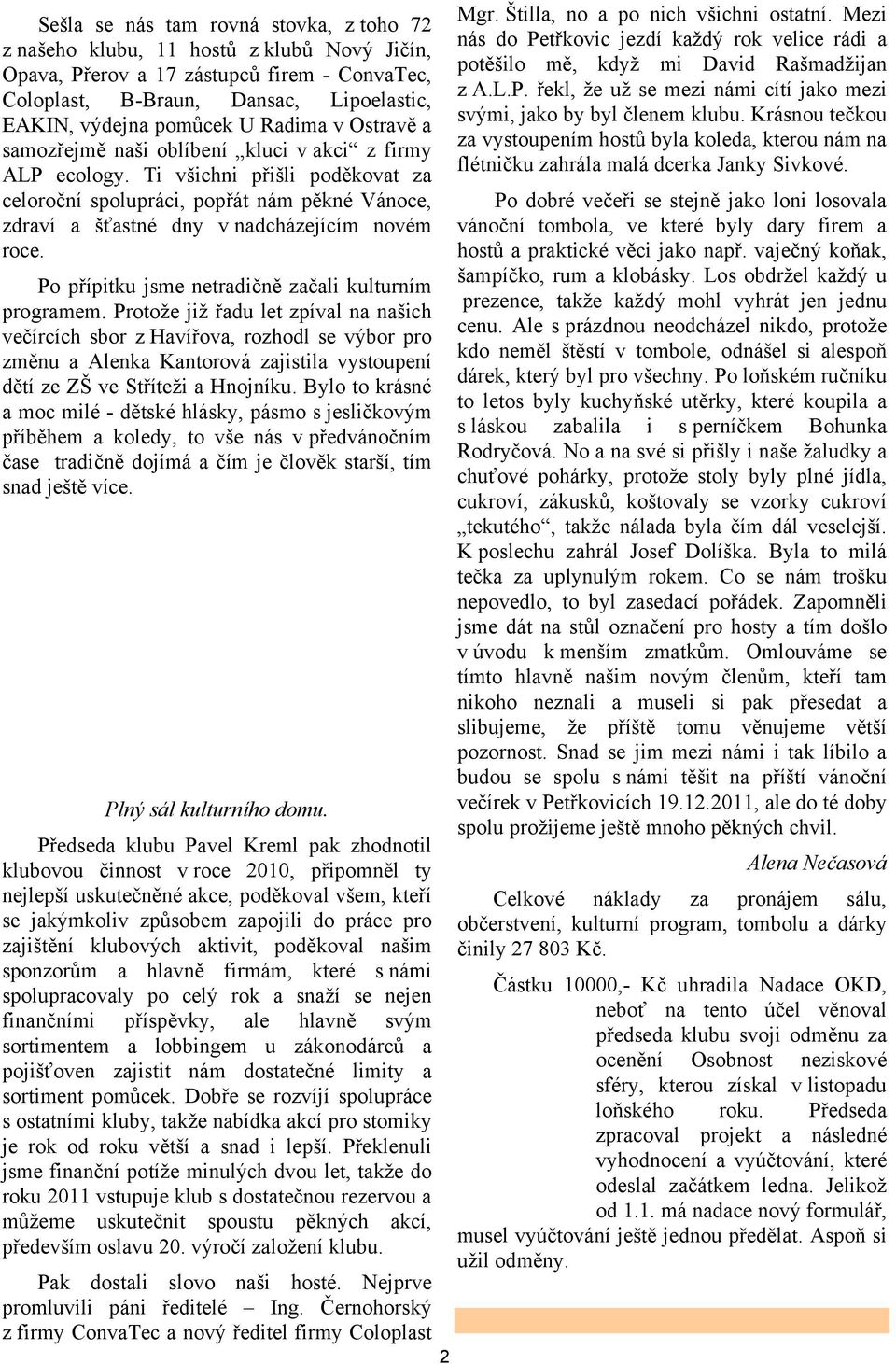 Ti všichni přišli poděkovat za celoroční spolupráci, popřát nám pěkné Vánoce, zdraví a šťastné dny v nadcházejícím novém roce. Po přípitku jsme netradičně začali kulturním programem.