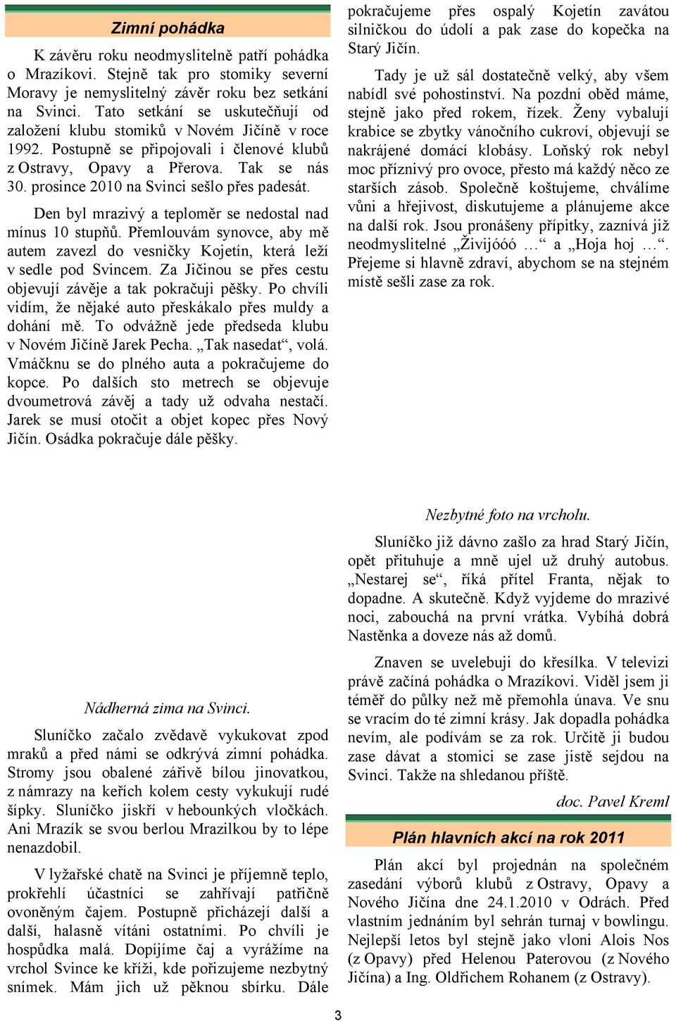 prosince 2010 na Svinci sešlo přes padesát. Den byl mrazivý a teploměr se nedostal nad mínus 10 stupňů. Přemlouvám synovce, aby mě autem zavezl do vesničky Kojetín, která leží v sedle pod Svincem.