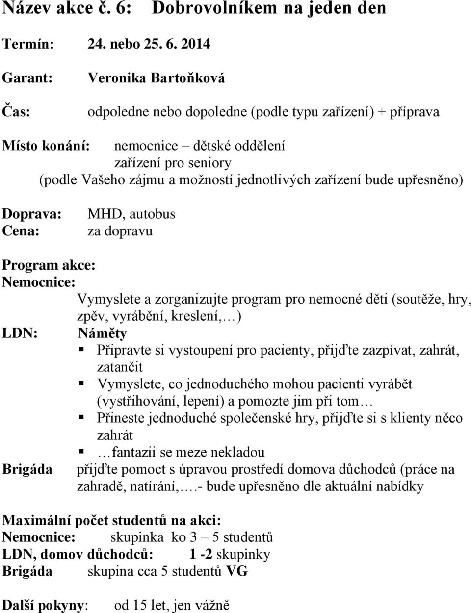 2014 Čas: Veronika Bartoňková odpoledne nebo dopoledne (podle typu zařízení) + příprava nemocnice dětské oddělení zařízení pro seniory (podle Vašeho zájmu a možností jednotlivých zařízení bude