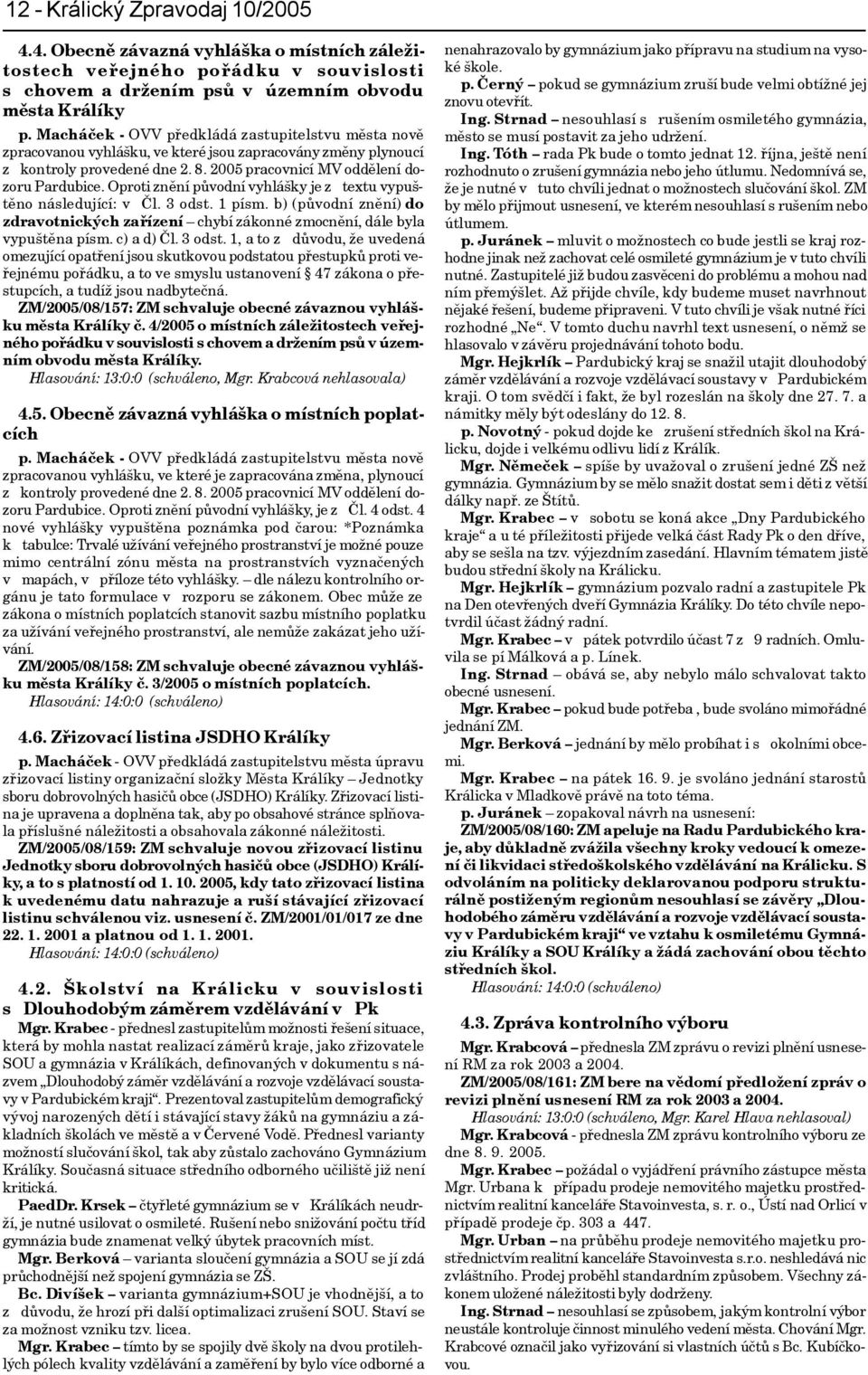 Oproti znìní pùvodní vyhlášky je z textu vypuštìno následující: v Èl. 3 odst. 1 písm. b) (pùvodní znìní) do zdravotnických zaøízení chybí zákonné zmocnìní, dále byla vypuštìna písm. c) a d) Èl.