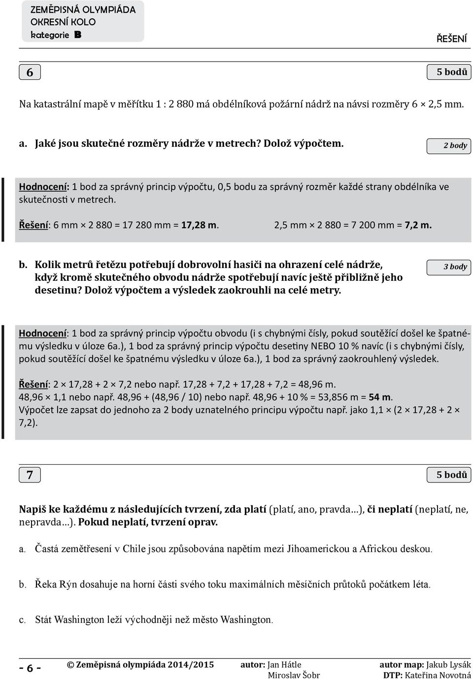 Dolož výpočtem a výsledek zaokrouhli na celé metry. 3 body Hodnocení: 1 bod za správný princip výpočtu obvodu (i s chybnými čísly, pokud soutěžící došel ke špatnému výsledku v úloze 6a.