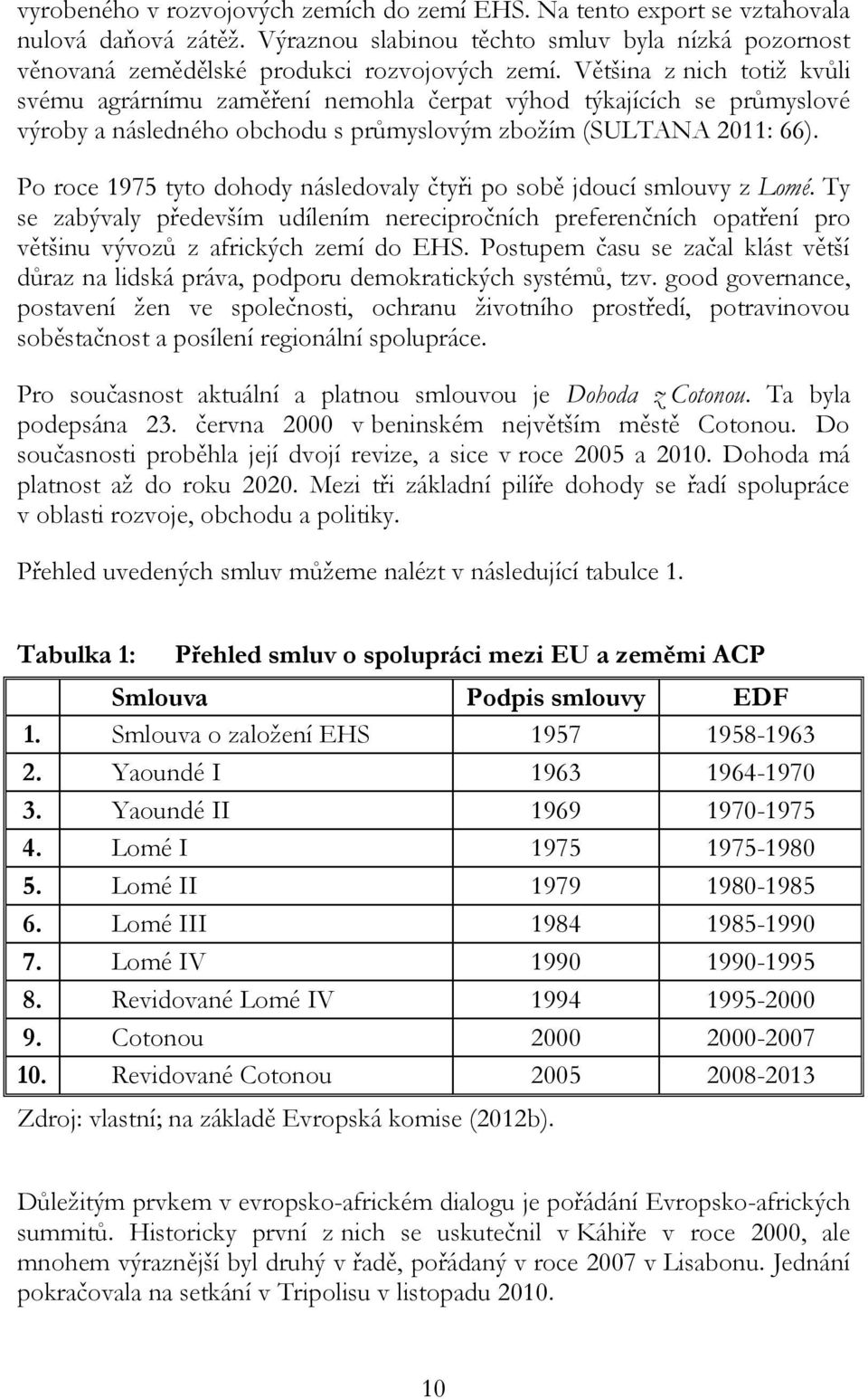 Po roce 1975 tyto dohody následovaly čtyři po sobě jdoucí smlouvy z Lomé. Ty se zabývaly především udílením nerecipročních preferenčních opatření pro většinu vývozů z afrických zemí do EHS.