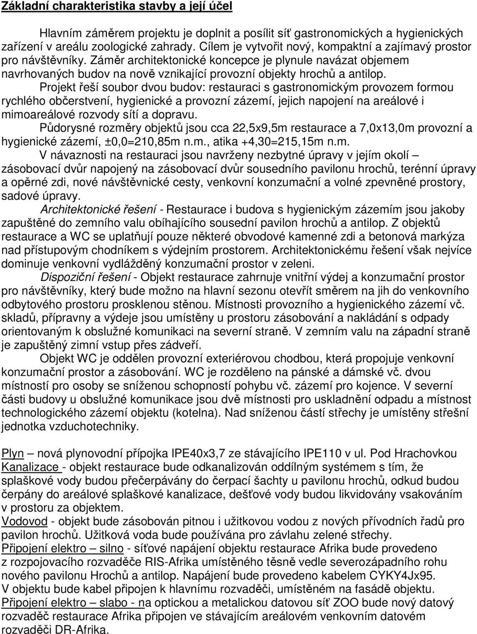 Projekt řeší soubor dvou budov: restauraci s gastronomickým provozem formou rychlého občerstvení, hygienické a provozní zázemí, jejich napojení na areálové i mimoareálové rozvody sítí a dopravu.