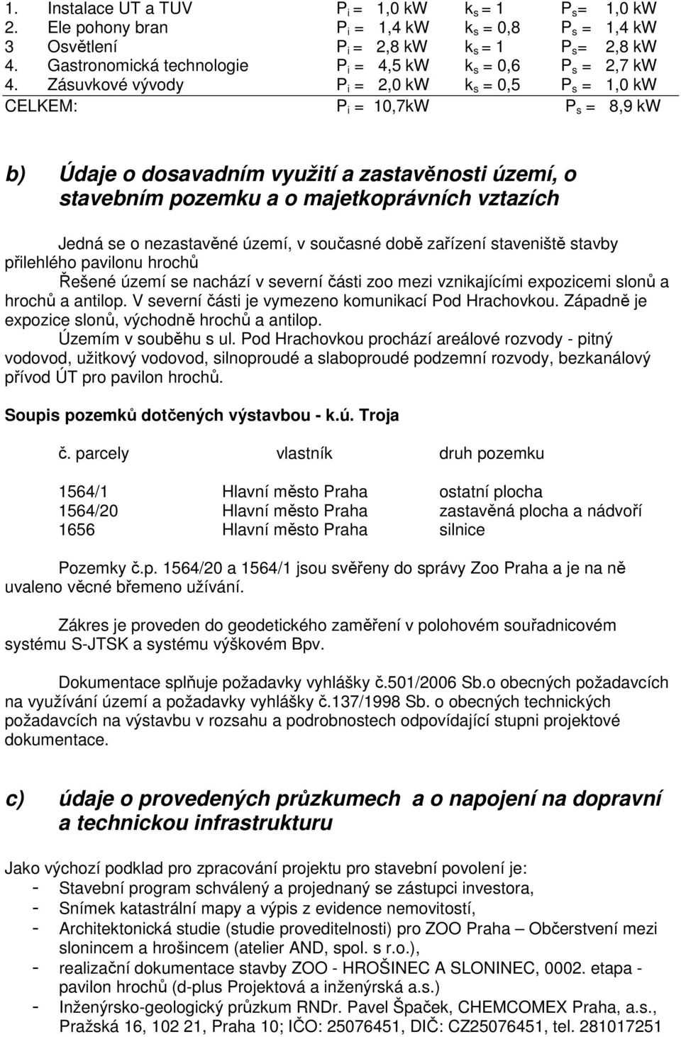 Zásuvkové vývody P i = 2,0 kw k s = 0,5 P s = 1,0 kw CELKEM: P i = 10,7kW P s = 8,9 kw b) Údaje o dosavadním využití a zastavěnosti území, o stavebním pozemku a o majetkoprávních vztazích Jedná se o