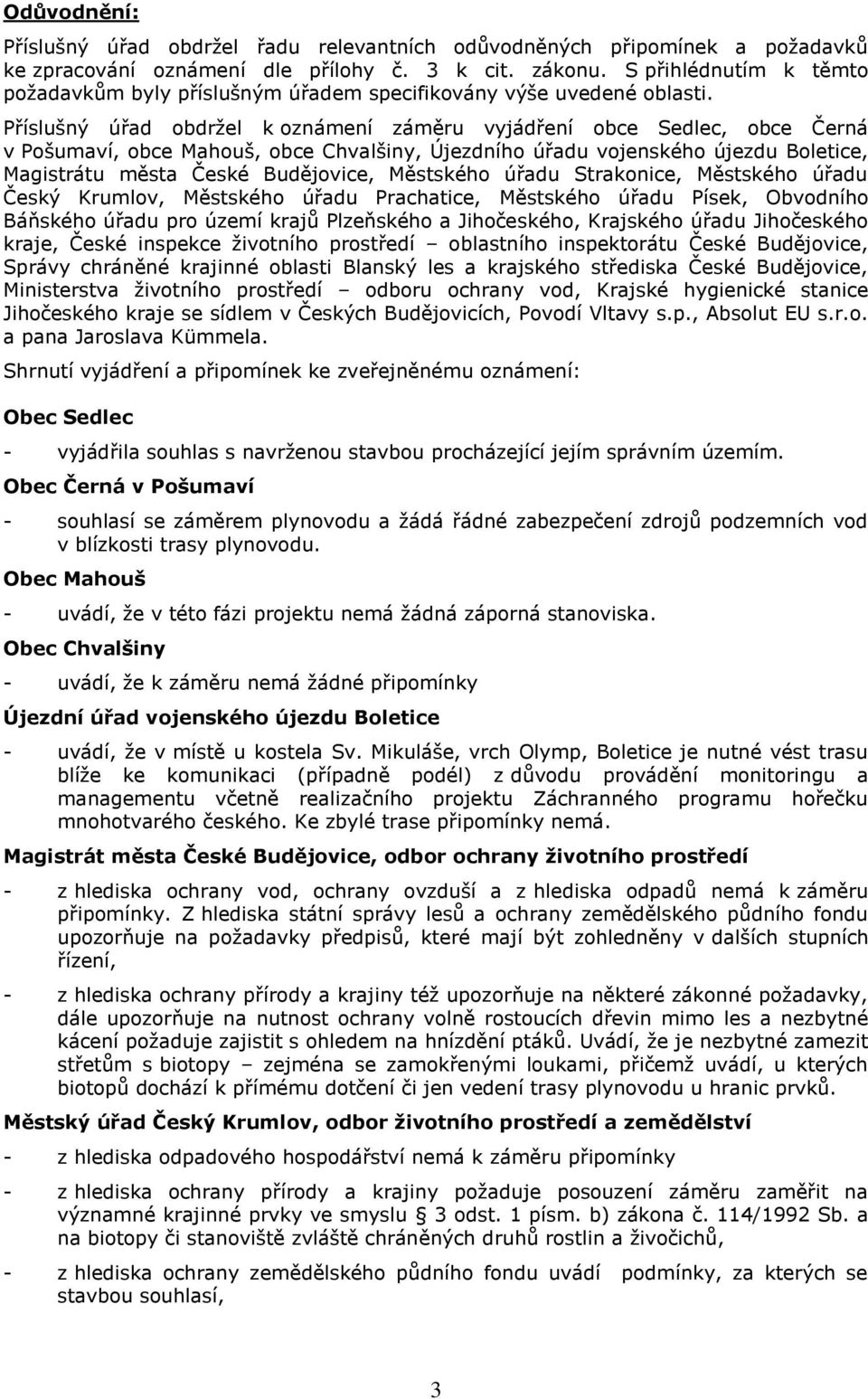 Příslušný úřad obdržel k oznámení záměru vyjádření obce Sedlec, obce Černá v Pošumaví, obce Mahouš, obce Chvalšiny, Újezdního úřadu vojenského újezdu Boletice, Magistrátu města České Budějovice,