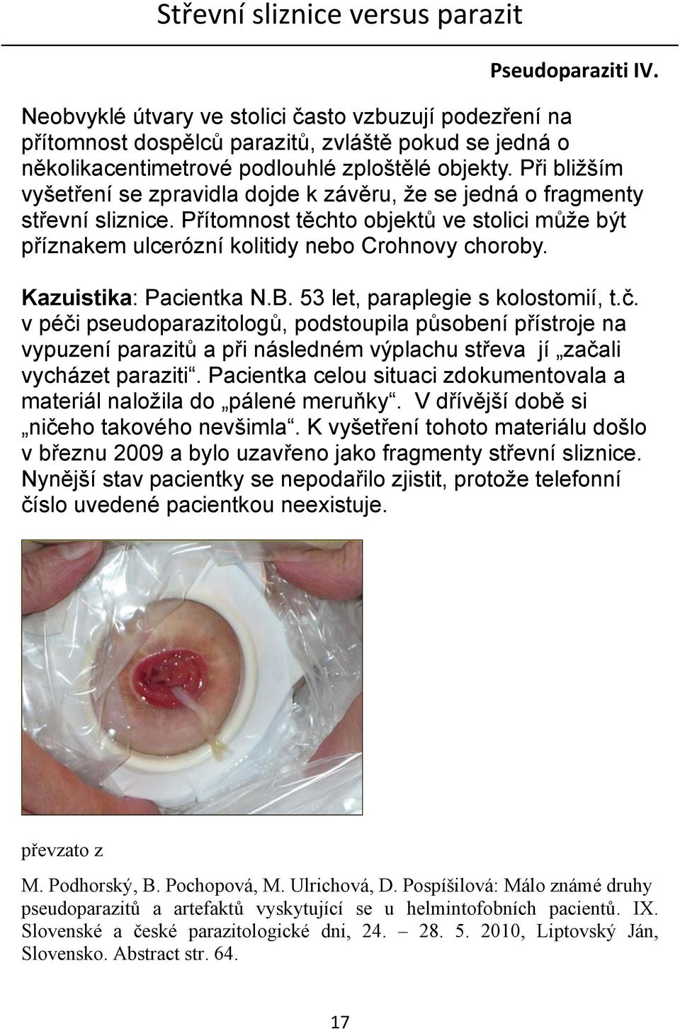 Při bližším vyšetření se zpravidla dojde k závěru, že se jedná o fragmenty střevní sliznice. Přítomnost těchto objektů ve stolici může být příznakem ulcerózní kolitidy nebo Crohnovy choroby.