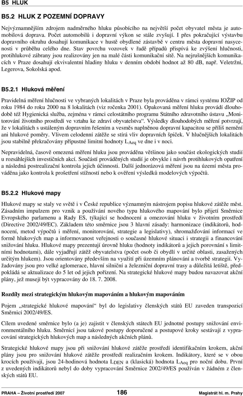 Stav povrchu vozovek v řadě případů přispívá ke zvýšení hlučnosti, protihlukové zábrany jsou realizovány jen na malé části komunikační sítě.