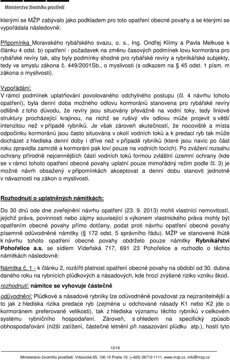 b) opatření - požadavek na změnu časových podmínek lovu kormorána pro rybářské revíry tak, aby byly podmínky shodné pro rybářské revíry a rybníkářské subjekty, tedy ve smyslu zákona č. 449/2001Sb.