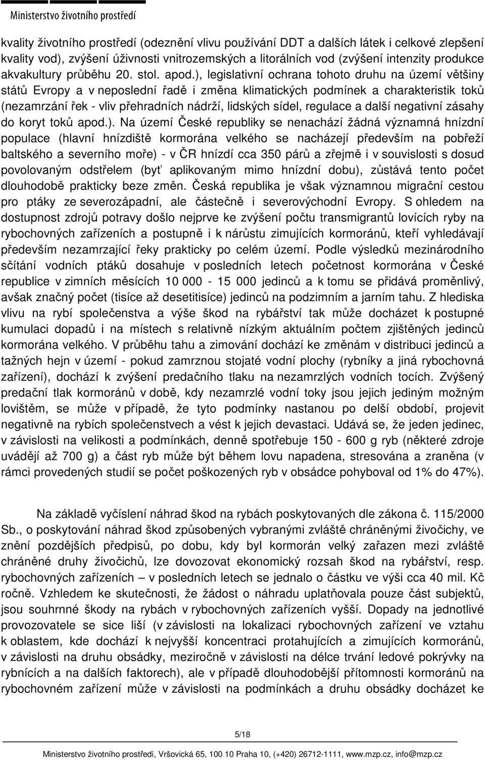 ), legislativní ochrana tohoto druhu na území většiny států Evropy a v neposlední řadě i změna klimatických podmínek a charakteristik toků (nezamrzání řek - vliv přehradních nádrží, lidských sídel,