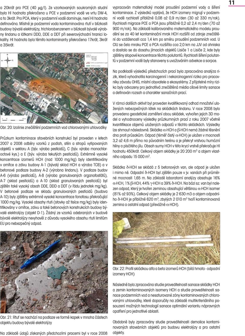 Místně je podzemní voda kontaminována rtutí v blízkosti budovy bývalé elektrolýzy, trichlorobenzenem v blízkosti bývalé výrobny lindanu a látkami DDD, DDE a DDT při severovýchodní hranici lokality.