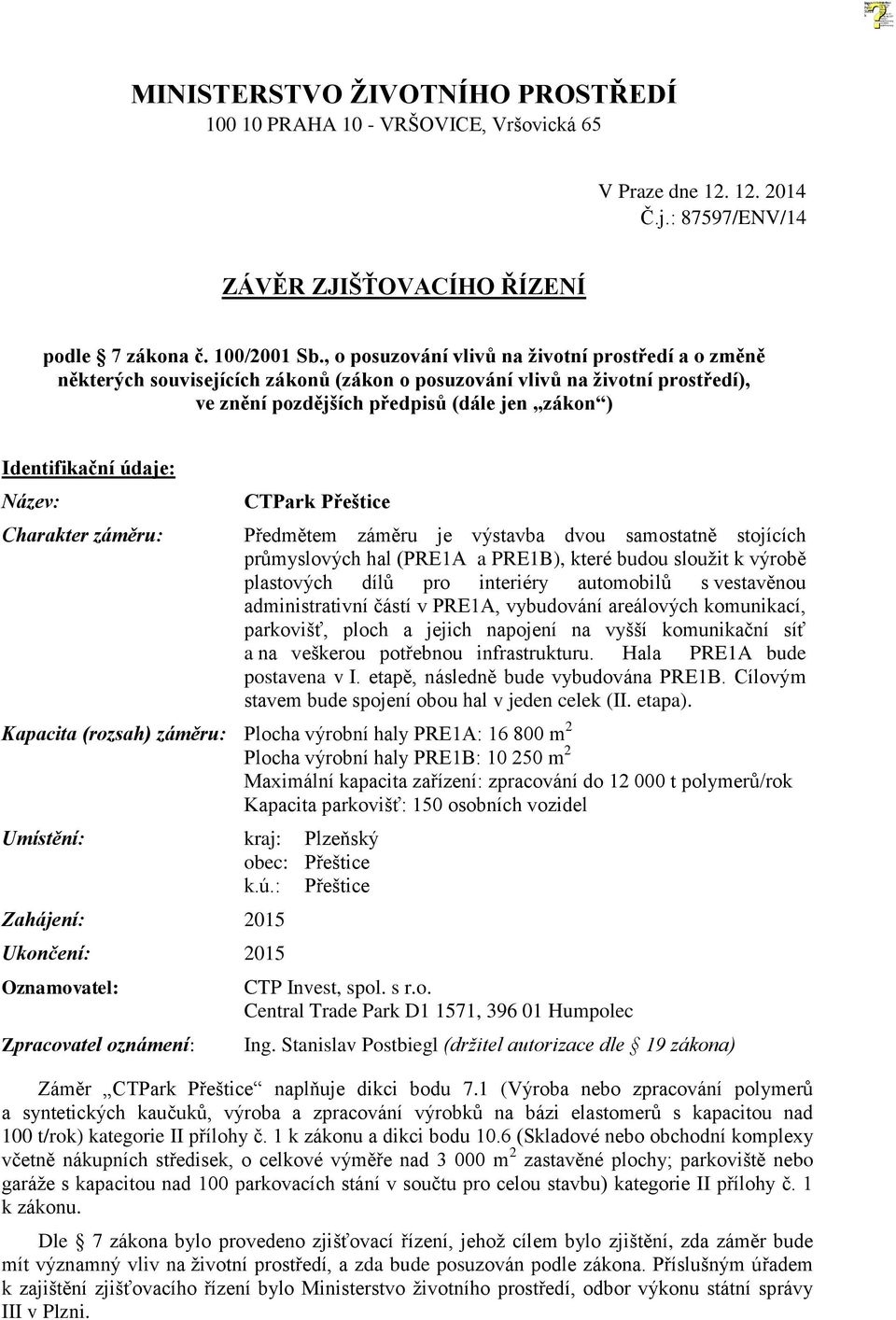 Název: Charakter záměru: CTPark Přeštice Předmětem záměru je výstavba dvou samostatně stojících průmyslových hal (PRE1A a PRE1B), které budou sloužit k výrobě plastových dílů pro interiéry automobilů