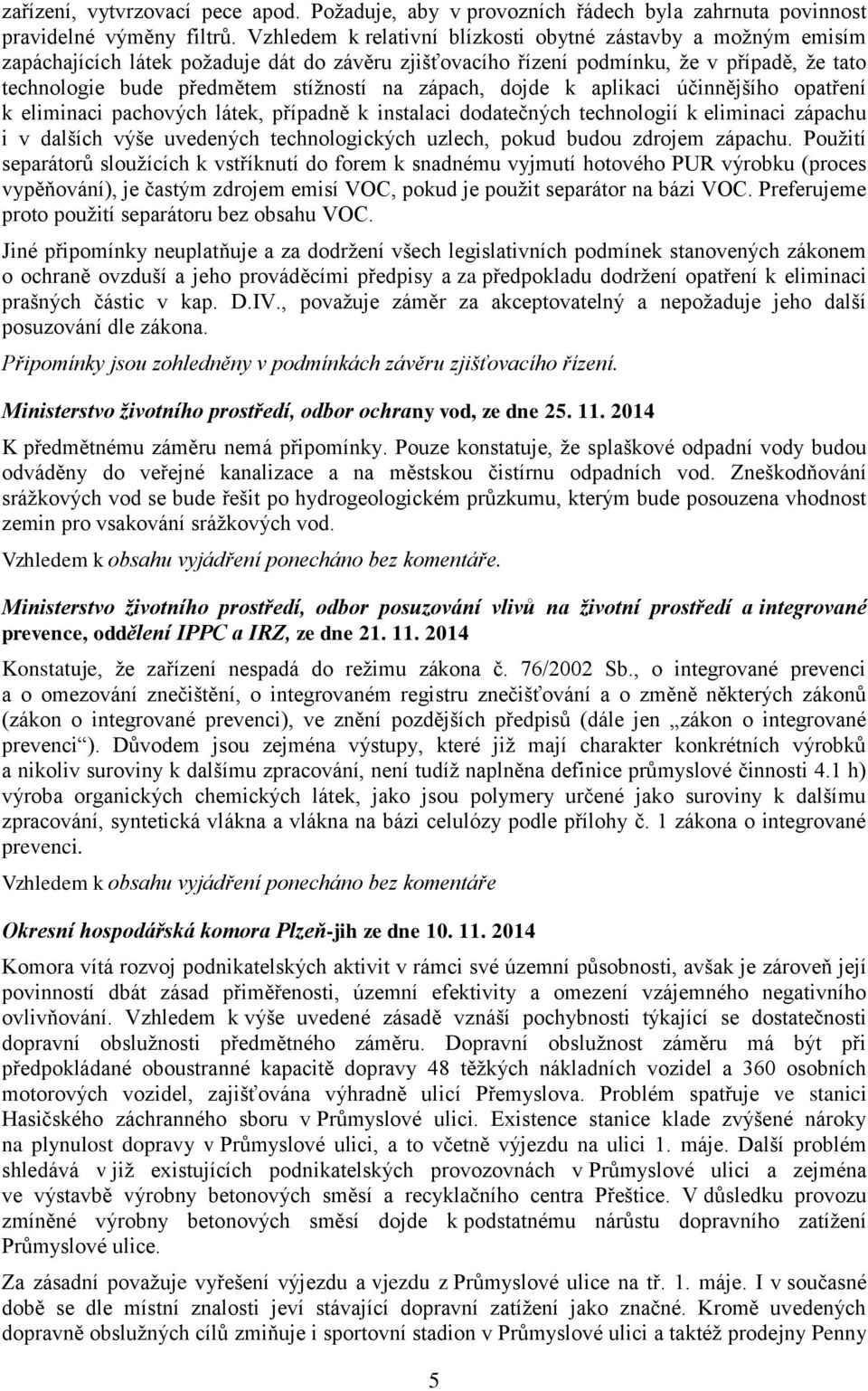 zápach, dojde k aplikaci účinnějšího opatření k eliminaci pachových látek, případně k instalaci dodatečných technologií k eliminaci zápachu i v dalších výše uvedených technologických uzlech, pokud