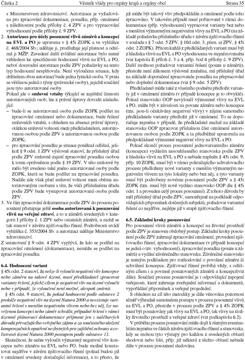 Autorizace pro účely posouzení vlivů záměrů a koncepcí na EVL a PO je upravena v 45i ZOPK a ve vyhlášce č. 468/2004 Sb.; uděluje ji, prodlužuje její platnost a odnímá ji MŽP.