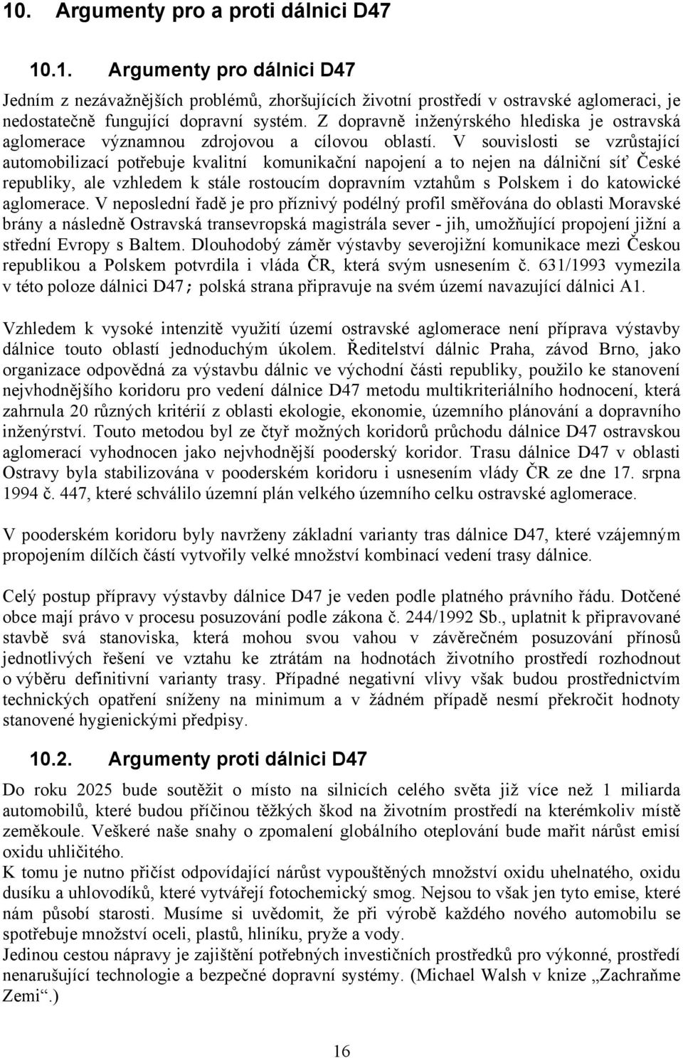 V souvislosti se vzrůstající automobilizací potřebuje kvalitní komunikační napojení a to nejen na dálniční síť České republiky, ale vzhledem k stále rostoucím dopravním vztahům s Polskem i do