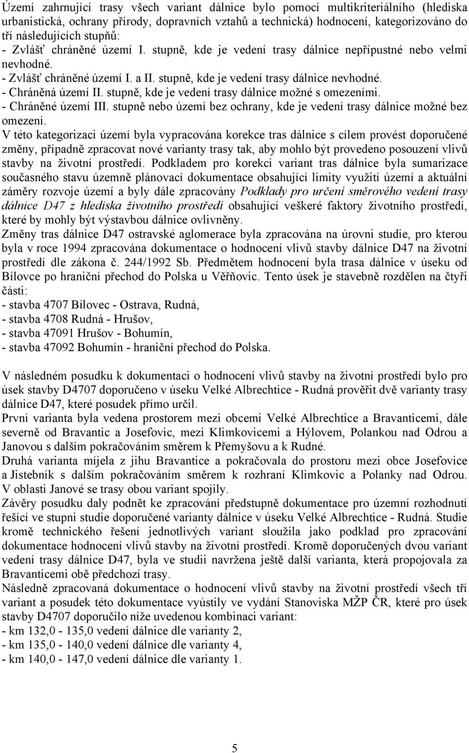 - Chráněná území II. stupně, kde je vedení trasy dálnice možné s omezeními. - Chráněné území III. stupně nebo území bez ochrany, kde je vedení trasy dálnice možné bez omezení.