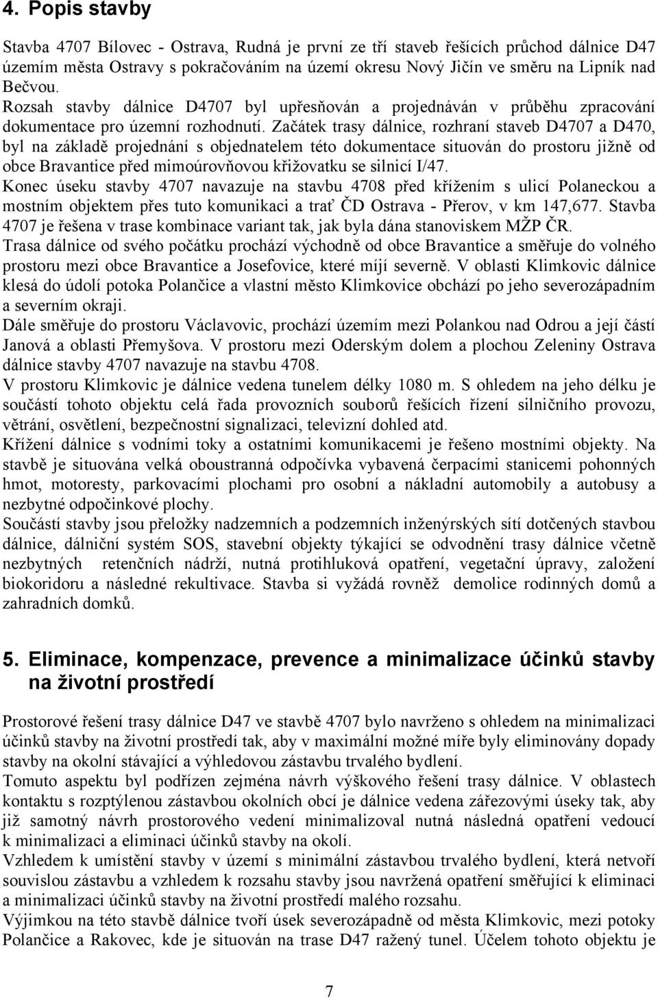 Začátek trasy dálnice, rozhraní staveb D4707 a D470, byl na základě projednání s objednatelem této dokumentace situován do prostoru jižně od obce Bravantice před mimoúrovňovou křižovatku se silnicí