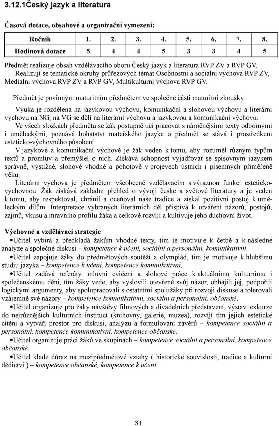 Realizují se tematické okruhy průřezových témat Osobnostní a sociální výchova RVP ZV, Mediální výchova RVP ZV a RVP GV, Multikulturní výchova RVP GV.