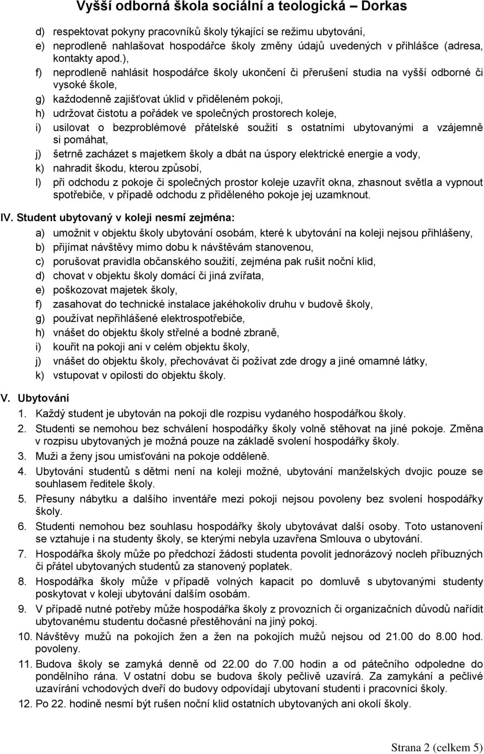 společných prostorech koleje, i) usilovat o bezproblémové přátelské soužití s ostatními ubytovanými a vzájemně si pomáhat, j) šetrně zacházet s majetkem školy a dbát na úspory elektrické energie a