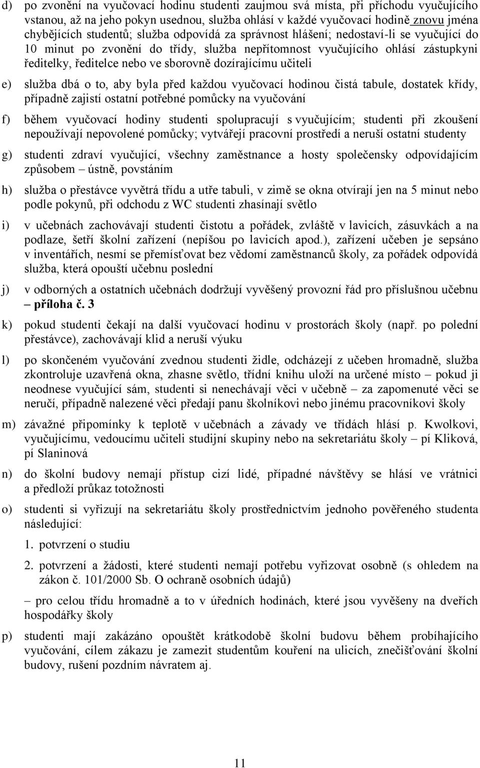 učiteli e) služba dbá o to, aby byla před každou vyučovací hodinou čistá tabule, dostatek křídy, případně zajistí ostatní potřebné pomůcky na vyučování f) během vyučovací hodiny studenti spolupracují