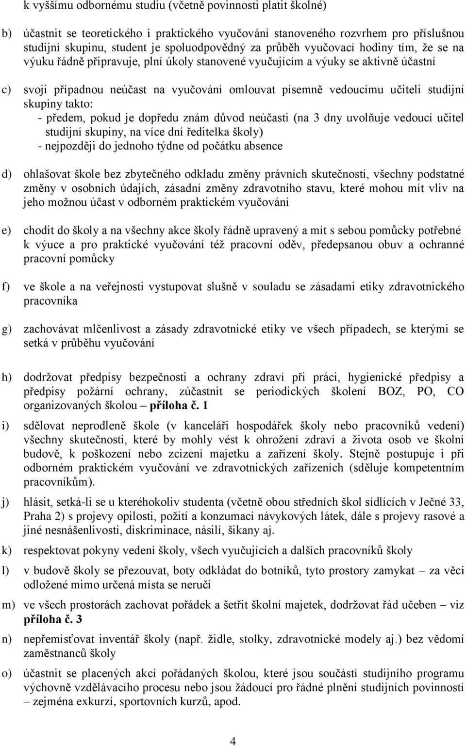 studijní skupiny takto: - předem, pokud je dopředu znám důvod neúčasti (na 3 dny uvolňuje vedoucí učitel studijní skupiny, na více dní ředitelka školy) - nejpozději do jednoho týdne od počátku