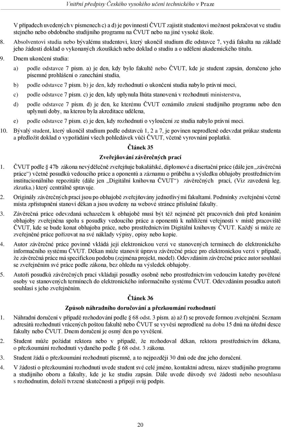 titulu. 9. Dnem ukončení studia: a) podle odstavce 7 písm. a) je den, kdy bylo fakultě nebo ČVUT, kde je student zapsán, doručeno jeho písemné prohlášení o zanechání studia, b) podle odstavce 7 písm.