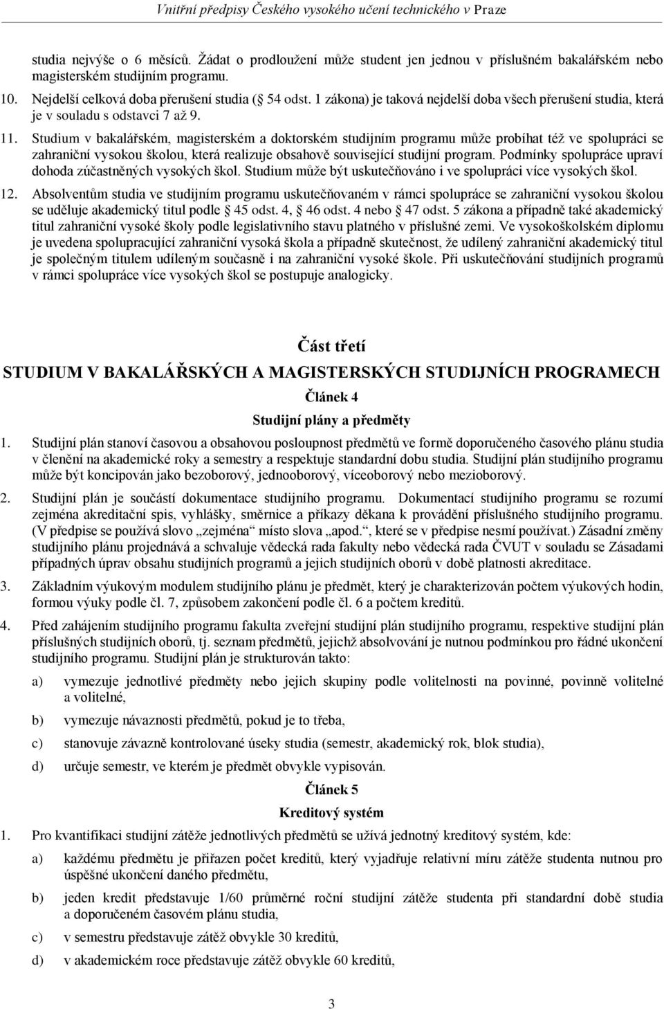 Studium v bakalářském, magisterském a doktorském studijním programu může probíhat též ve spolupráci se zahraniční vysokou školou, která realizuje obsahově související studijní program.