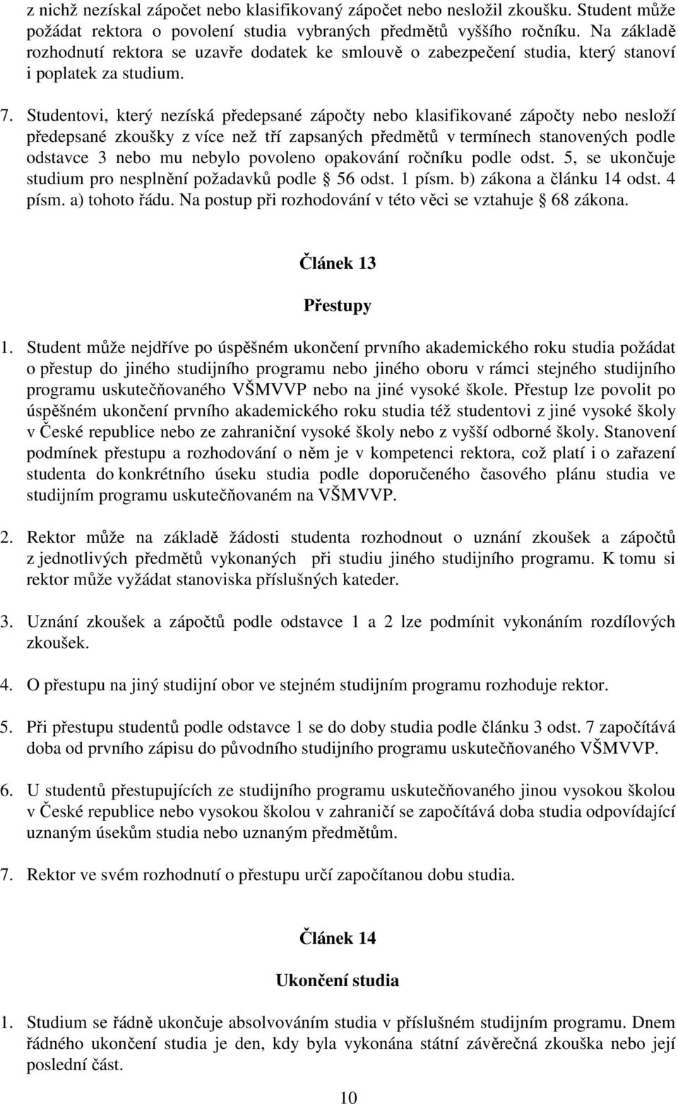 Studentovi, který nezíská předepsané zápočty nebo klasifikované zápočty nebo nesloží předepsané zkoušky z více než tří zapsaných předmětů v termínech stanovených podle odstavce 3 nebo mu nebylo