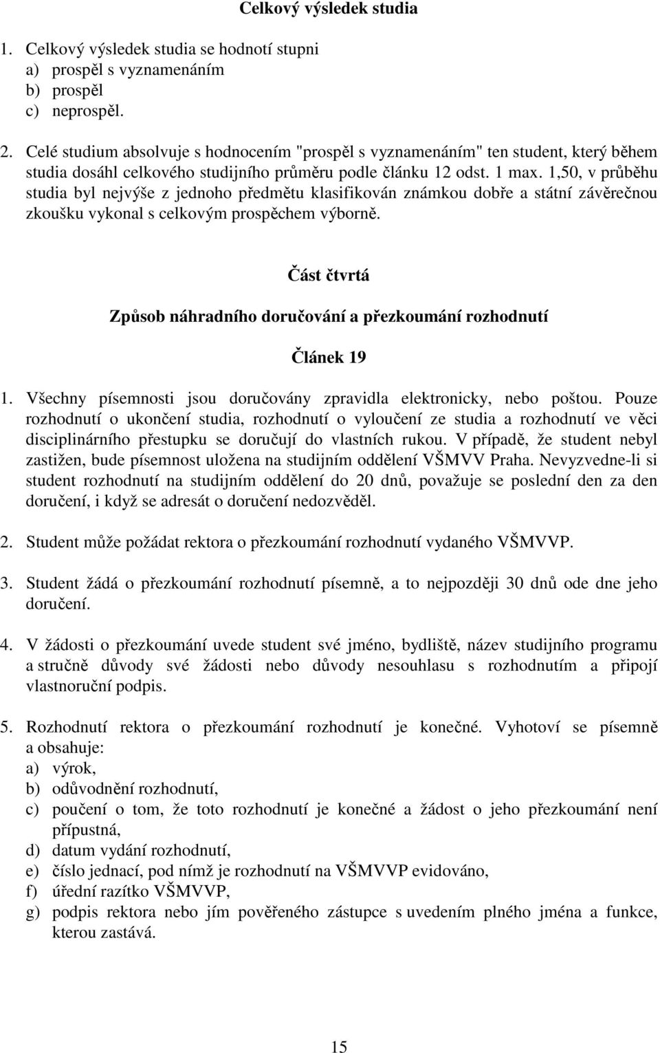 1,50, v průběhu studia byl nejvýše z jednoho předmětu klasifikován známkou dobře a státní závěrečnou zkoušku vykonal s celkovým prospěchem výborně.