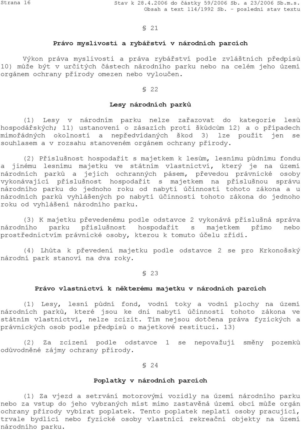 22 Lesy národních parků (1) Lesy v národním parku nelze zařazovat do kategorie lesů hospodářských; 11) ustanovení o zásazích proti škůdcům 12) a o případech mimořádných okolností a nepředvídaných