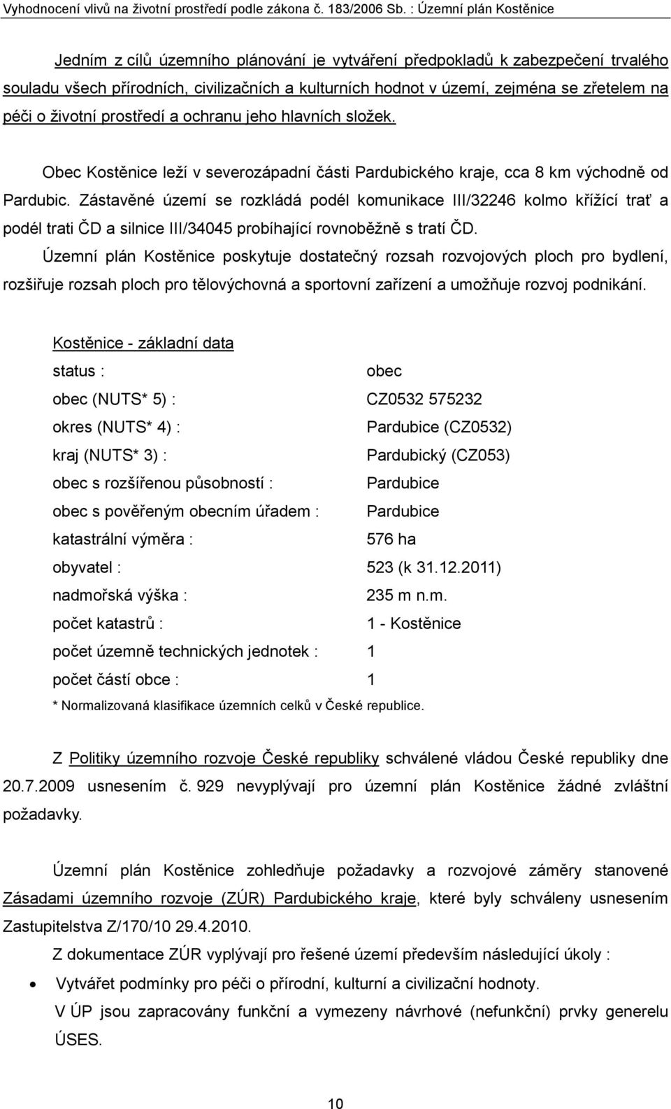 Zástavěné území se rozkládá podél komunikace III/32246 kolmo křížící trať a podél trati ČD a silnice III/34045 probíhající rovnoběžně s tratí ČD.