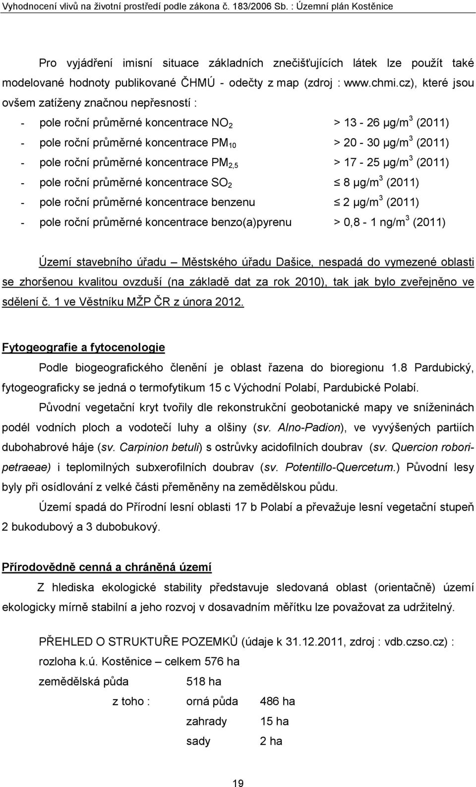 koncentrace PM 2,5 > 17-25 µg/m 3 (2011) - pole roční průměrné koncentrace SO 2 8 µg/m 3 (2011) - pole roční průměrné koncentrace benzenu 2 µg/m 3 (2011) - pole roční průměrné koncentrace